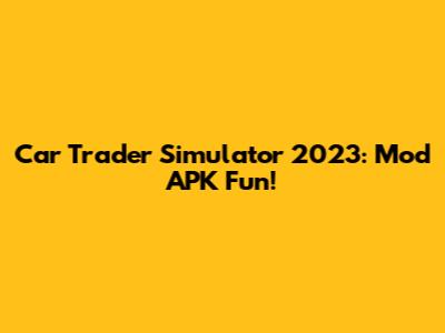 Car Trader Simulator 2023: Mod APK Fun!