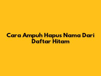 Cara Ampuh Hapus Nama Dari Daftar Hitam