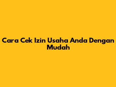 Cara Cek Izin Usaha Anda Dengan Mudah