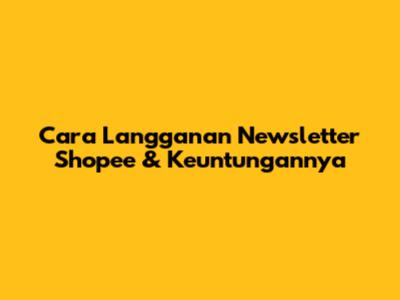 Cara Langganan Newsletter Shopee & Keuntungannya