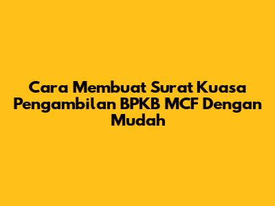Cara Membuat Surat Kuasa Pengambilan BPKB MCF Dengan Mudah
