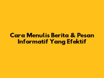 Cara Menulis Berita & Pesan Informatif Yang Efektif