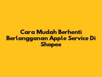 Cara Mudah Berhenti Berlangganan Apple Service Di Shopee