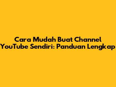 Cara Mudah Buat Channel YouTube Sendiri: Panduan Lengkap