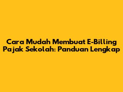 Cara Mudah Membuat E-Billing Pajak Sekolah: Panduan Lengkap