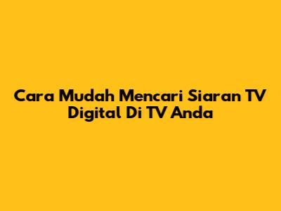 Cara Mudah Mencari Siaran TV Digital Di TV Anda