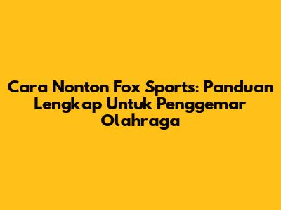 Cara Nonton Fox Sports: Panduan Lengkap Untuk Penggemar Olahraga