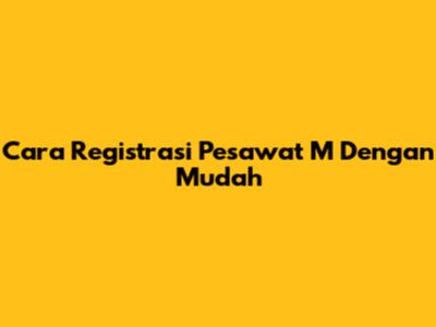 Cara Registrasi Pesawat M Dengan Mudah