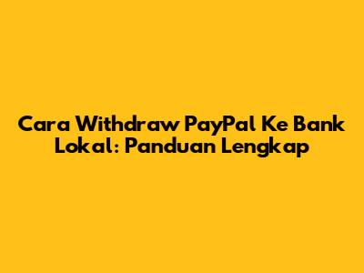 Cara Withdraw PayPal Ke Bank Lokal: Panduan Lengkap