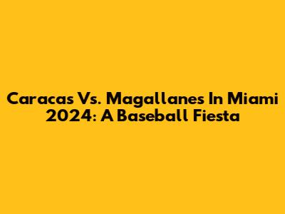 Caracas Vs. Magallanes In Miami 2024: A Baseball Fiesta