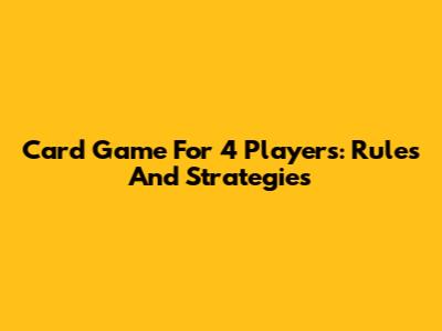 Card Game For 4 Players: Rules And Strategies
