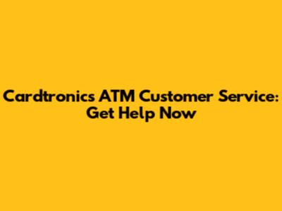 Cardtronics ATM Customer Service: Get Help Now