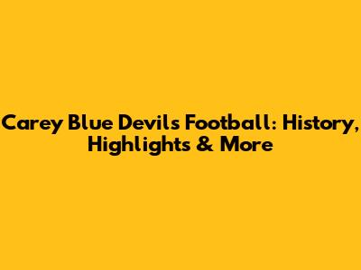 Carey Blue Devils Football: History, Highlights & More