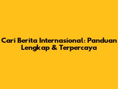 Cari Berita Internasional: Panduan Lengkap & Terpercaya