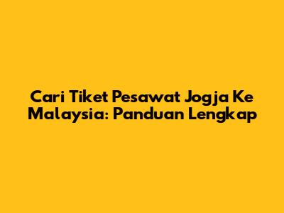 Cari Tiket Pesawat Jogja Ke Malaysia: Panduan Lengkap