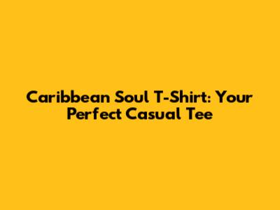 Caribbean Soul T-Shirt: Your Perfect Casual Tee