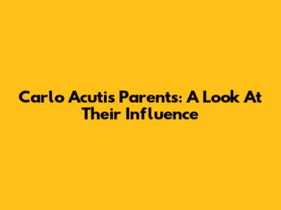 Carlo Acutis' Parents: A Look At Their Influence