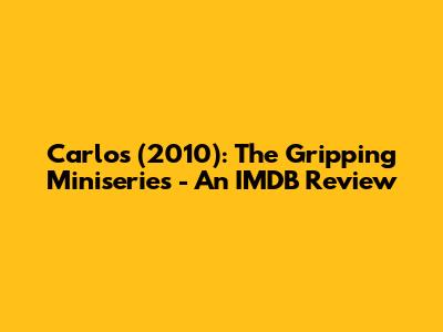 Carlos (2010): The Gripping Miniseries - An IMDB Review