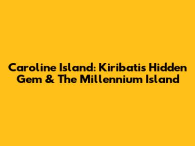 Caroline Island: Kiribati's Hidden Gem & The Millennium Island