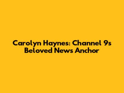 Carolyn Haynes: Channel 9's Beloved News Anchor