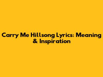 Carry Me Hillsong Lyrics: Meaning & Inspiration