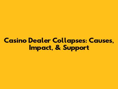 Casino Dealer Collapses: Causes, Impact, & Support