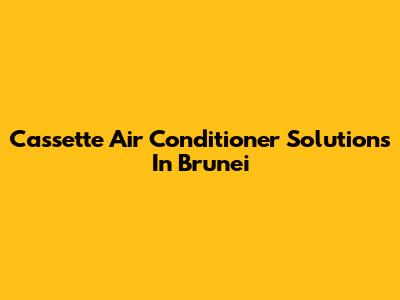 Cassette Air Conditioner Solutions In Brunei