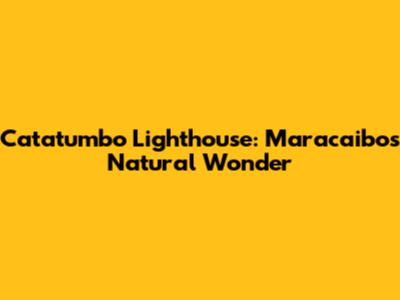Catatumbo Lighthouse: Maracaibo's Natural Wonder