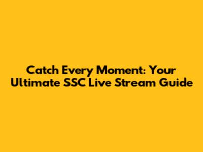 Catch Every Moment: Your Ultimate SSC Live Stream Guide