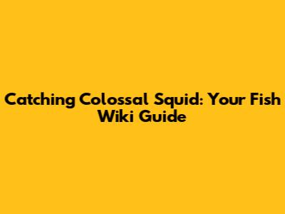 Catching Colossal Squid: Your Fish Wiki Guide