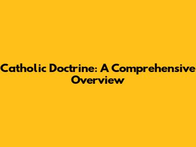 Catholic Doctrine: A Comprehensive Overview