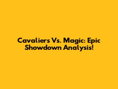 Cavaliers Vs. Magic: Epic Showdown Analysis!