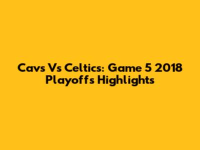 Cavs Vs Celtics: Game 5 2018 Playoffs Highlights