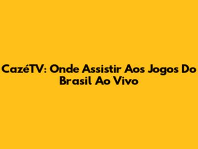 CazéTV: Onde Assistir Aos Jogos Do Brasil Ao Vivo