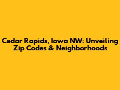 Cedar Rapids, Iowa NW: Unveiling Zip Codes & Neighborhoods