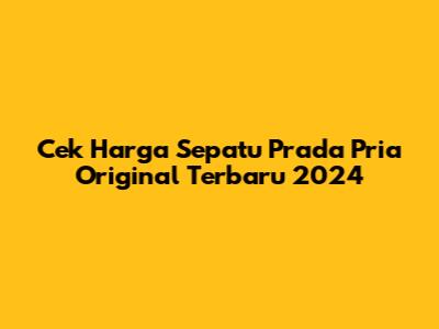 Cek Harga Sepatu Prada Pria Original Terbaru 2024