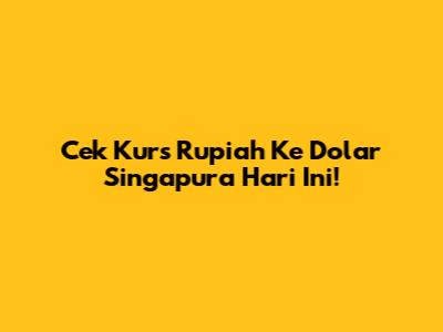 Cek Kurs Rupiah Ke Dolar Singapura Hari Ini!