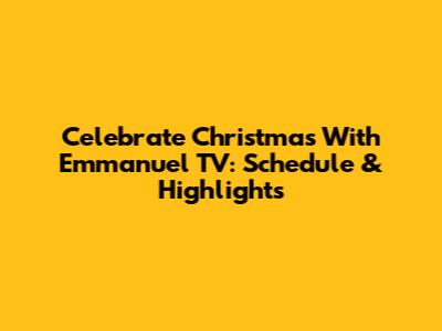 Celebrate Christmas With Emmanuel TV: Schedule & Highlights