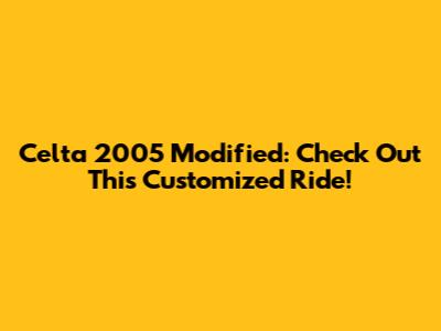 Celta 2005 Modified: Check Out This Customized Ride!
