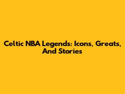 Celtic NBA Legends: Icons, Greats, And Stories