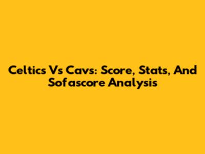 Celtics Vs Cavs: Score, Stats, And Sofascore Analysis
