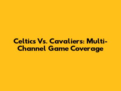 Celtics Vs. Cavaliers: Multi-Channel Game Coverage