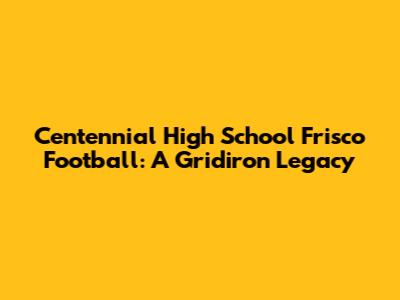 Centennial High School Frisco Football: A Gridiron Legacy