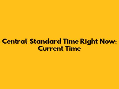 Central Standard Time Right Now: Current Time