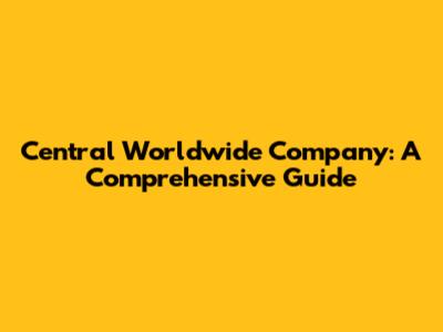 Central Worldwide Company: A Comprehensive Guide
