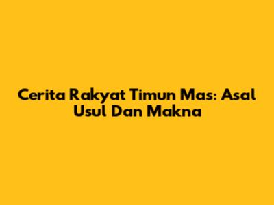 Cerita Rakyat Timun Mas: Asal Usul Dan Makna
