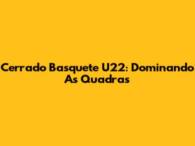 Cerrado Basquete U22: Dominando As Quadras