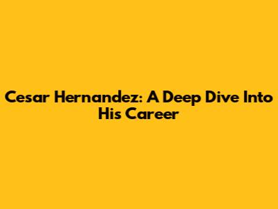 Cesar Hernandez: A Deep Dive Into His Career