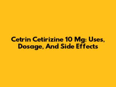 Cetrin Cetirizine 10 Mg: Uses, Dosage, And Side Effects
