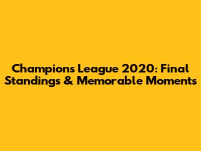 Champions League 2020: Final Standings & Memorable Moments